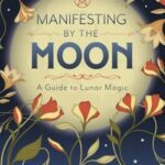Manifesting by the Moon; a guide to Lunar Magic